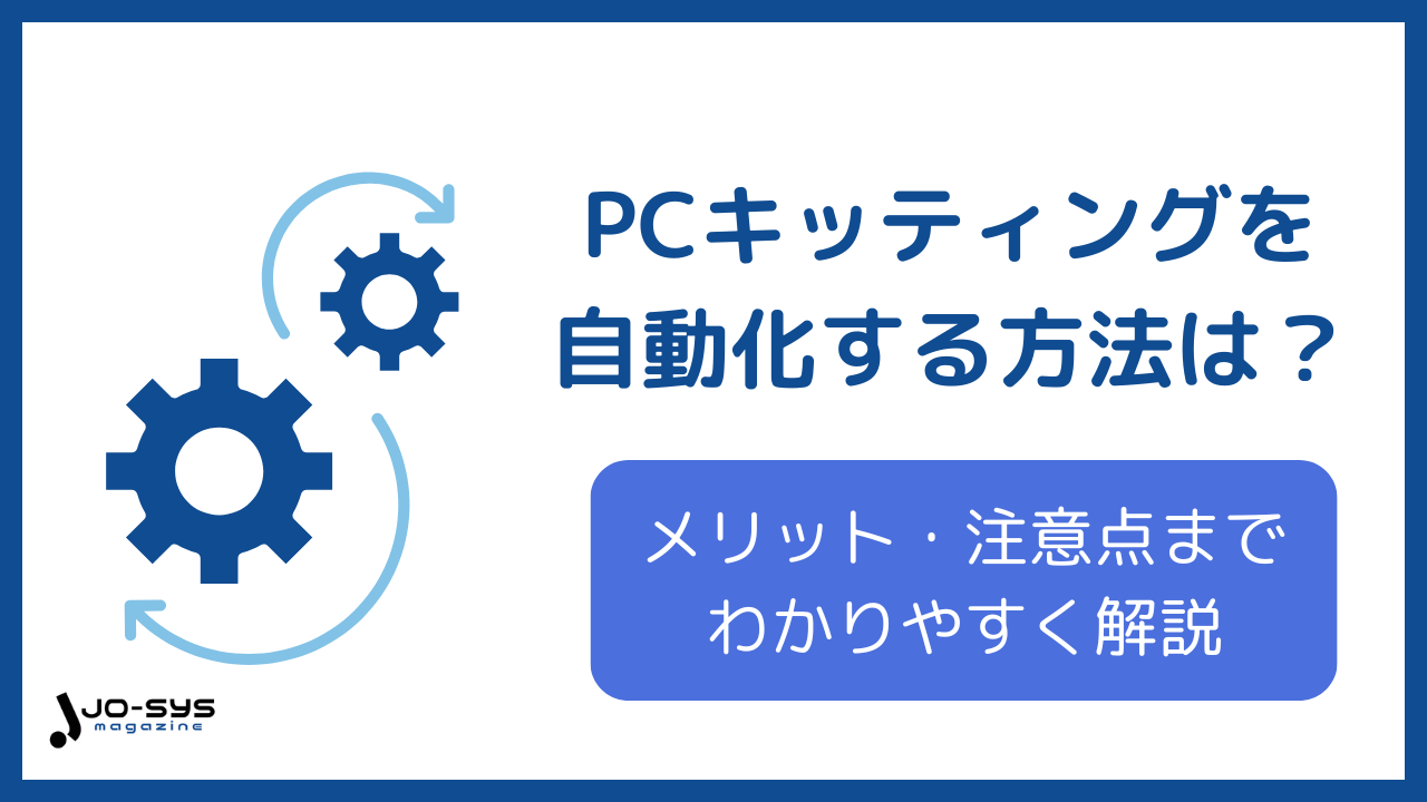 PCキッティングを自動化するには?方法・メリット・注意点をわかりやすく解説