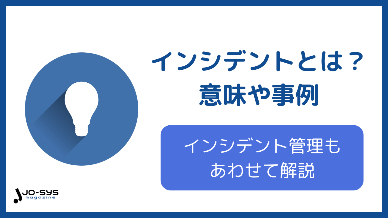 インシデントとは?意味・事例やインシデント管理の方法も解説