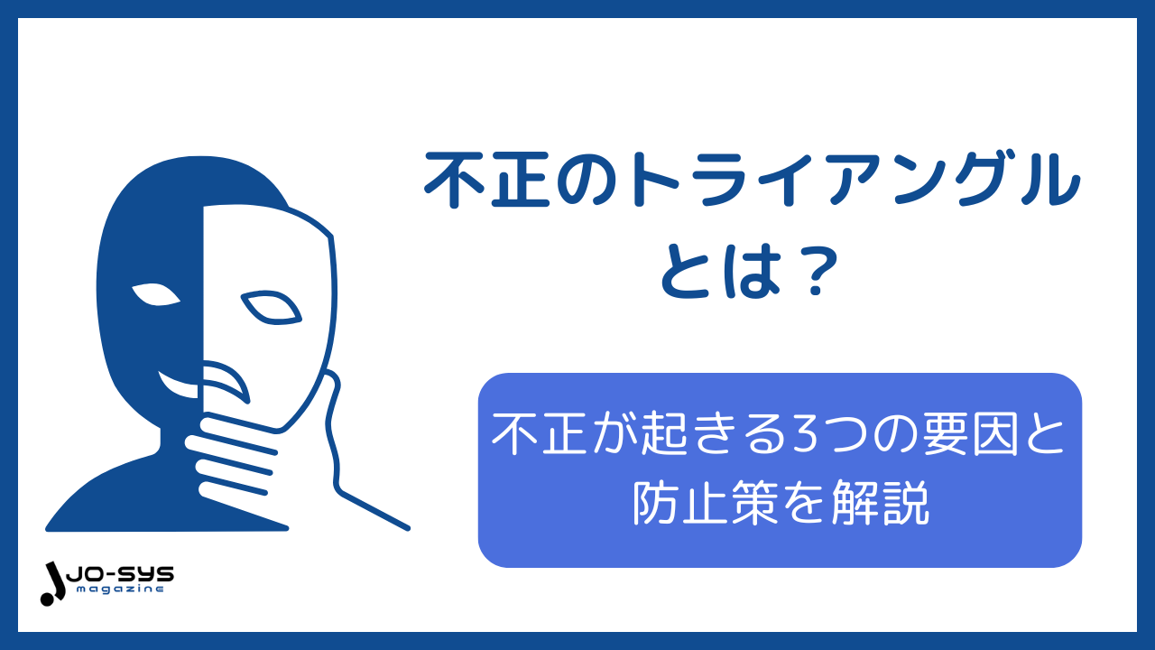 不正のトライアングルとは?組織で不正が起きる3つの要因と防止策を事例付きで解説