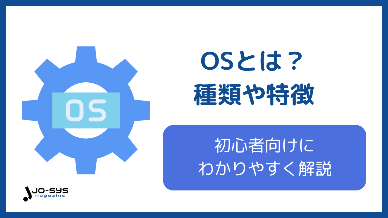 OSとは?種類や特徴を初心者向けにわかりやすく解説