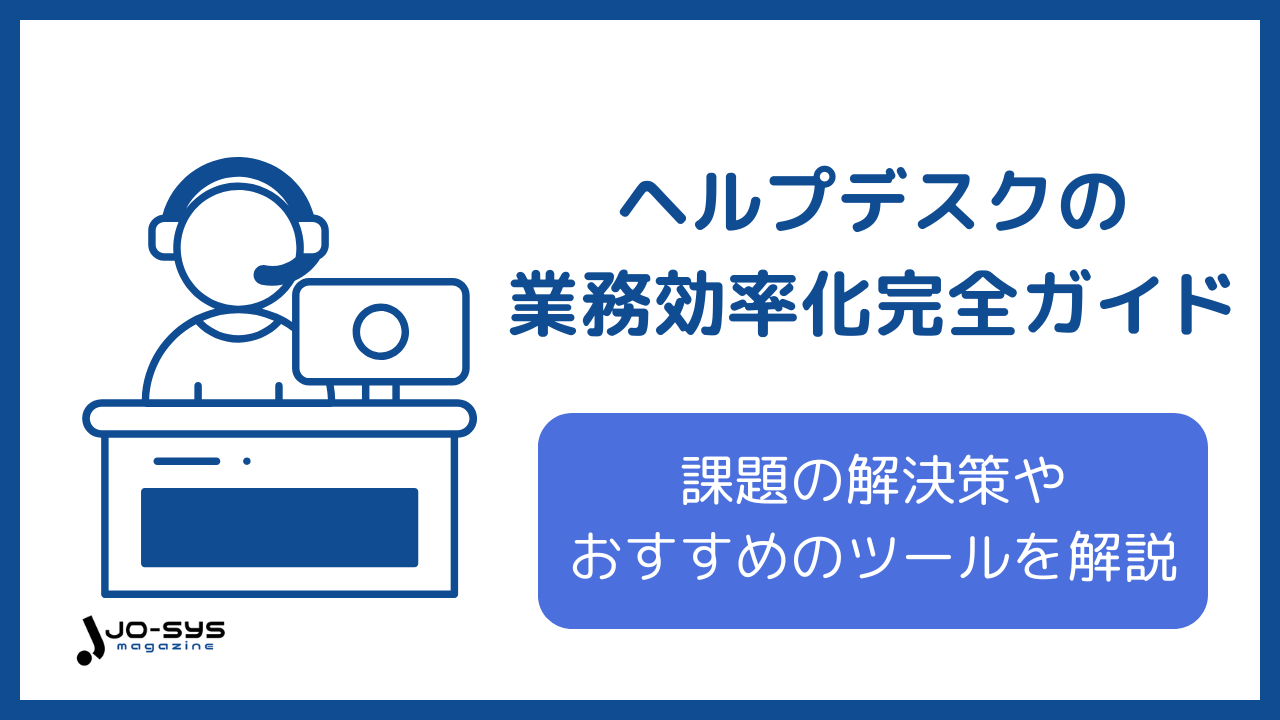 ヘルプデスクの業務効率化完全ガイド|課題の解決策からおすすめツールまで徹底解説