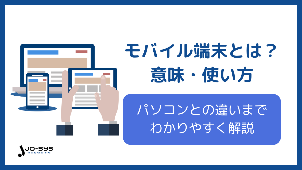 モバイル端末とは?意味・使い方やパソコンとの違いを解説