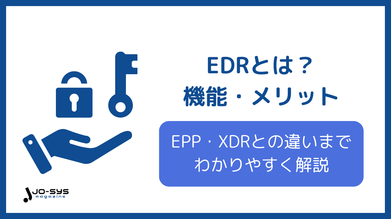 EDRとは?機能・メリットからEPP・XDRとの違いまでサイバー攻撃対策に必要な理由を解説
