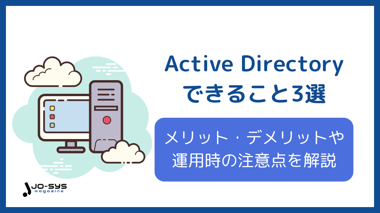 h1 Active Directoryでできることは?導入メリット・デメリットや運用時の注意点まで徹底解説